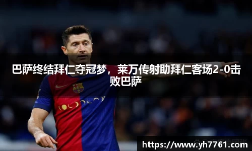巴萨终结拜仁夺冠梦，莱万传射助拜仁客场2-0击败巴萨