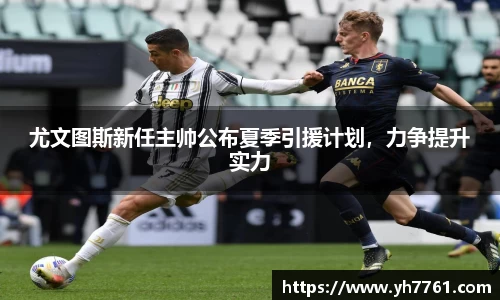 尤文图斯新任主帅公布夏季引援计划，力争提升实力