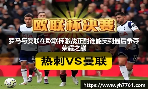 罗马与曼联在欧联杯激战正酣谁能笑到最后争夺荣耀之巅