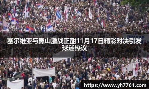 塞尔维亚与黑山激战正酣11月17日精彩对决引发球迷热议