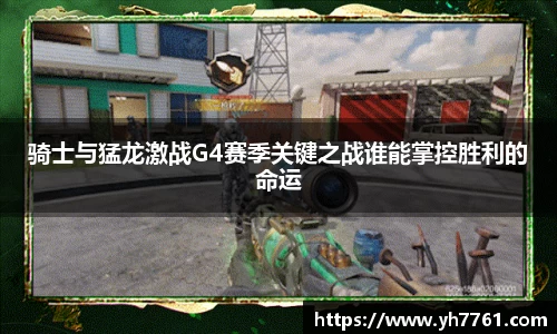 骑士与猛龙激战G4赛季关键之战谁能掌控胜利的命运