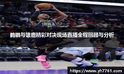 鹈鹕与雄鹿精彩对决现场直播全程回顾与分析