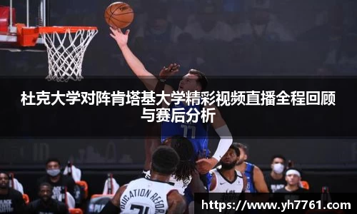 杜克大学对阵肯塔基大学精彩视频直播全程回顾与赛后分析