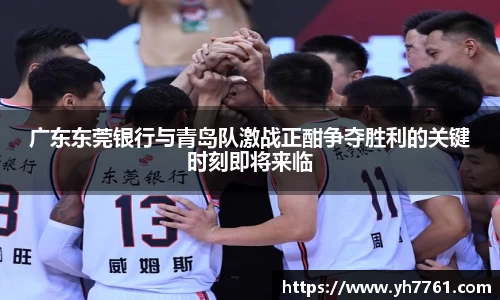 广东东莞银行与青岛队激战正酣争夺胜利的关键时刻即将来临