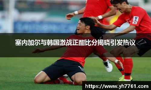 塞内加尔与韩国激战正酣比分揭晓引发热议