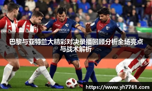 巴黎与亚特兰大精彩对决录播回顾分析全场亮点与战术解析