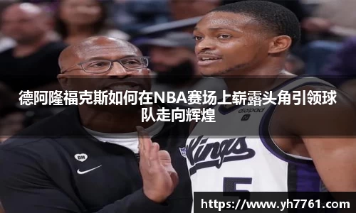 德阿隆福克斯如何在NBA赛场上崭露头角引领球队走向辉煌