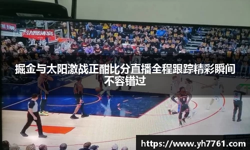 掘金与太阳激战正酣比分直播全程跟踪精彩瞬间不容错过