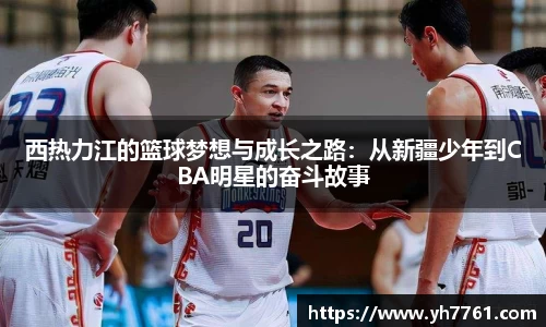 西热力江的篮球梦想与成长之路：从新疆少年到CBA明星的奋斗故事