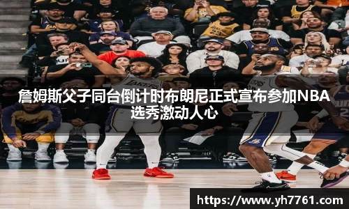 詹姆斯父子同台倒计时布朗尼正式宣布参加NBA选秀激动人心