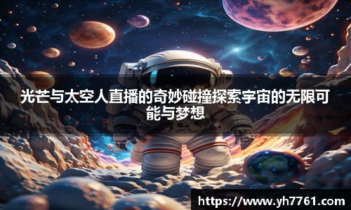 光芒与太空人直播的奇妙碰撞探索宇宙的无限可能与梦想