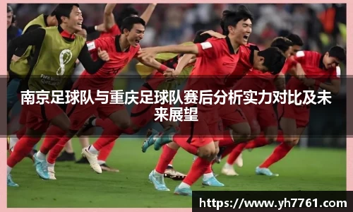 南京足球队与重庆足球队赛后分析实力对比及未来展望