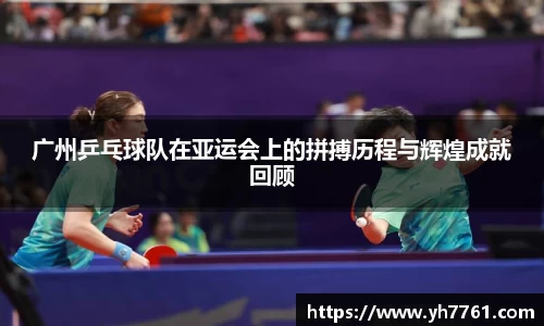 广州乒乓球队在亚运会上的拼搏历程与辉煌成就回顾