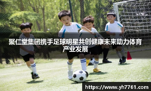 聚仁堂集团携手足球明星共创健康未来助力体育产业发展