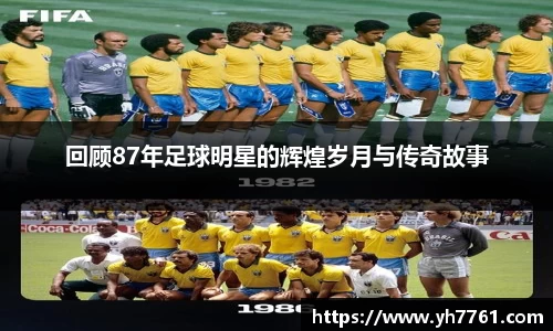 回顾87年足球明星的辉煌岁月与传奇故事