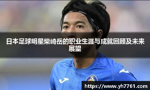 日本足球明星柴崎岳的职业生涯与成就回顾及未来展望