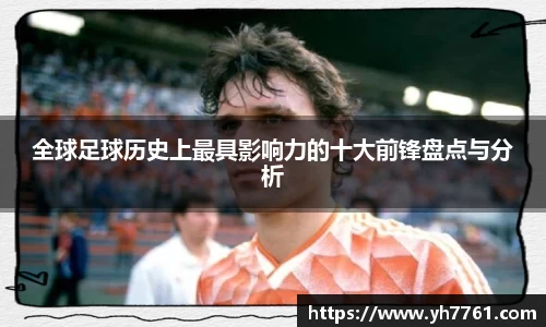 全球足球历史上最具影响力的十大前锋盘点与分析